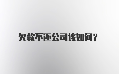 欠款不还公司该如何？