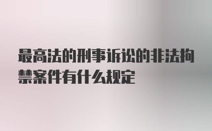 最高法的刑事诉讼的非法拘禁案件有什么规定