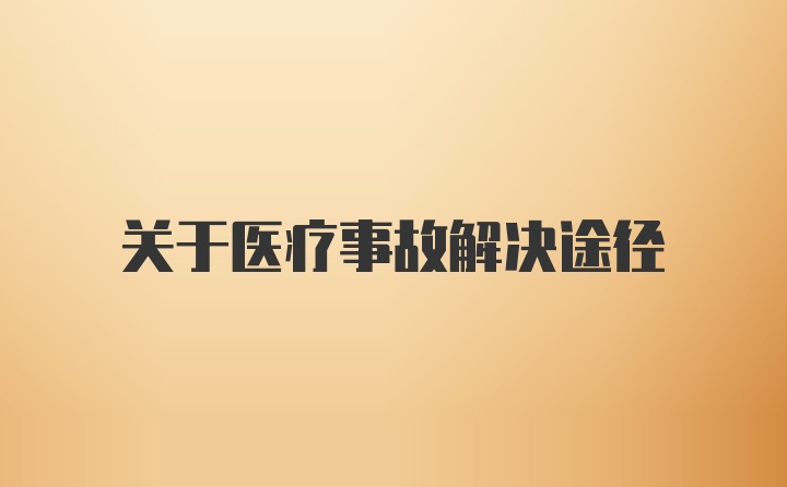 关于医疗事故解决途径