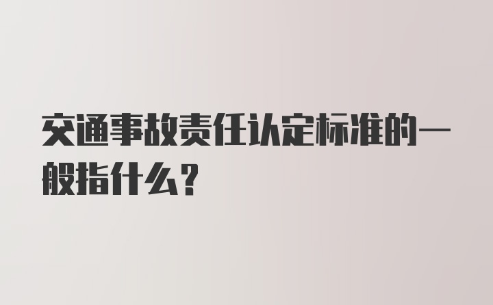 交通事故责任认定标准的一般指什么？