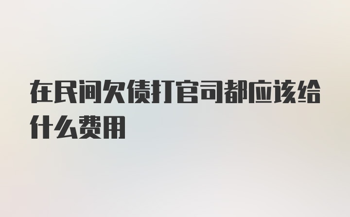 在民间欠债打官司都应该给什么费用