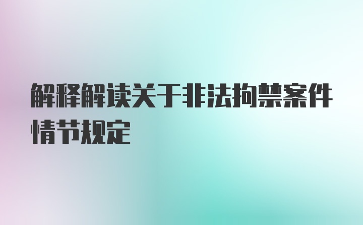 解释解读关于非法拘禁案件情节规定