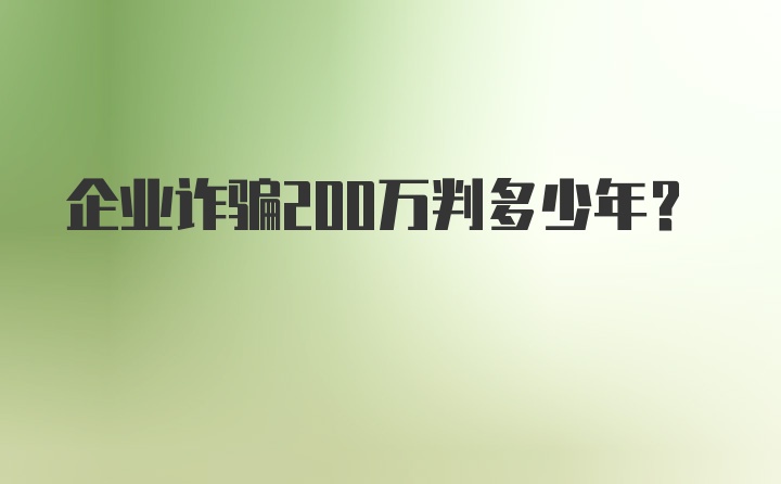 企业诈骗200万判多少年？