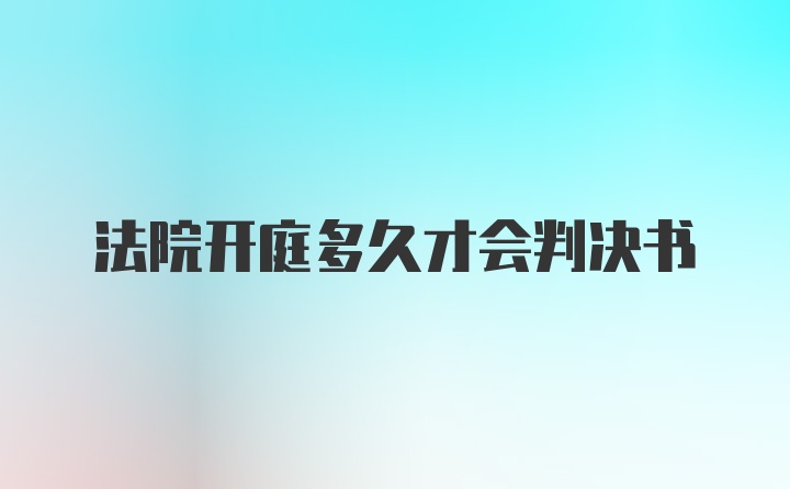 法院开庭多久才会判决书