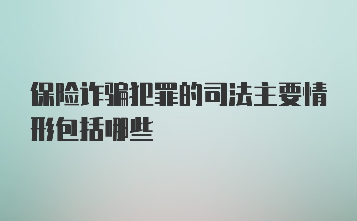 保险诈骗犯罪的司法主要情形包括哪些