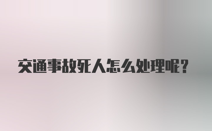 交通事故死人怎么处理呢？