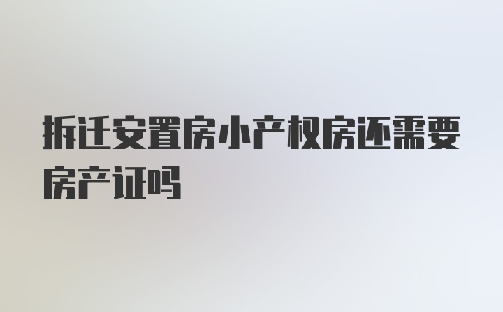 拆迁安置房小产权房还需要房产证吗