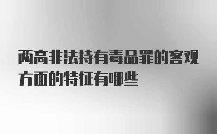 两高非法持有毒品罪的客观方面的特征有哪些