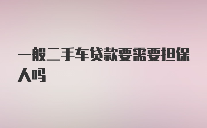 一般二手车贷款要需要担保人吗