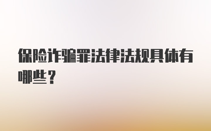 保险诈骗罪法律法规具体有哪些？