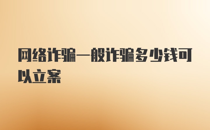 网络诈骗一般诈骗多少钱可以立案