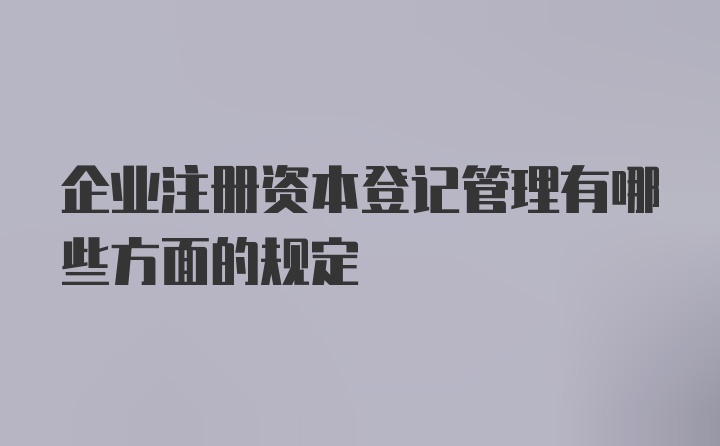 企业注册资本登记管理有哪些方面的规定