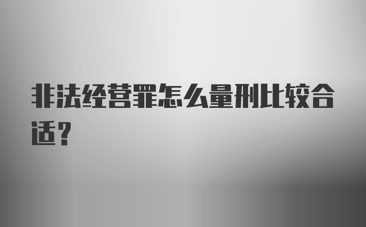 非法经营罪怎么量刑比较合适？