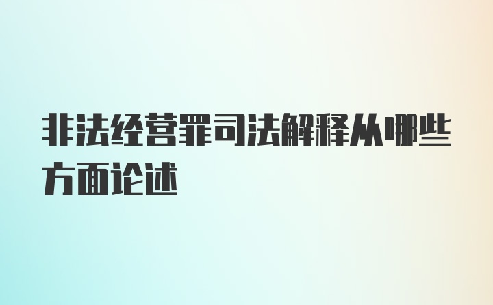 非法经营罪司法解释从哪些方面论述