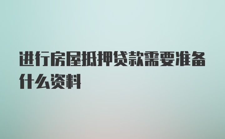 进行房屋抵押贷款需要准备什么资料