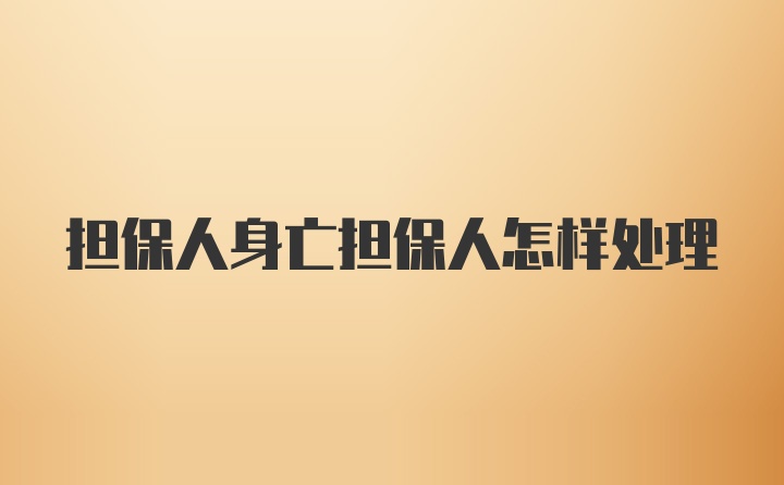 担保人身亡担保人怎样处理