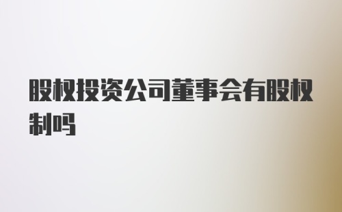 股权投资公司董事会有股权制吗