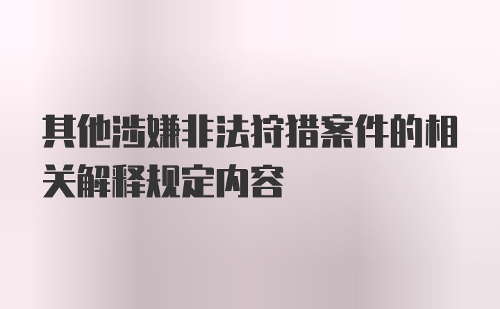 其他涉嫌非法狩猎案件的相关解释规定内容