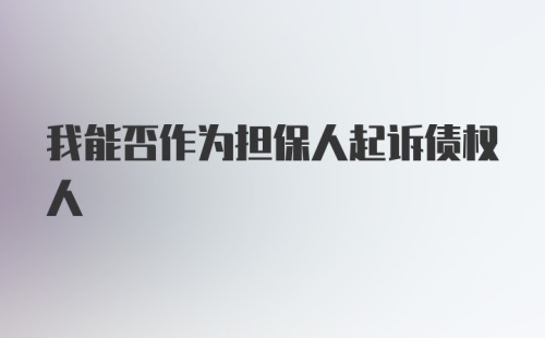 我能否作为担保人起诉债权人