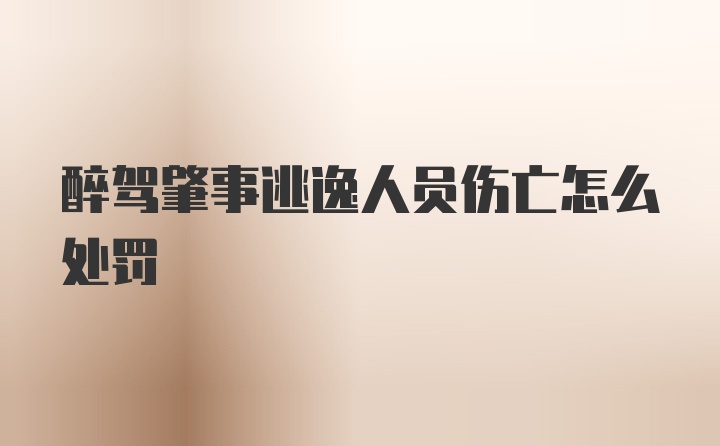 醉驾肇事逃逸人员伤亡怎么处罚