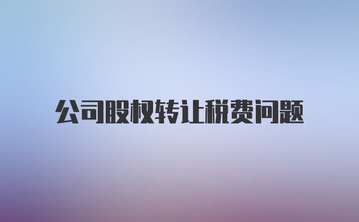 公司股权转让税费问题