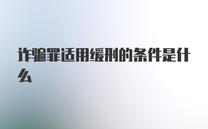 诈骗罪适用缓刑的条件是什么