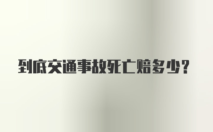 到底交通事故死亡赔多少？