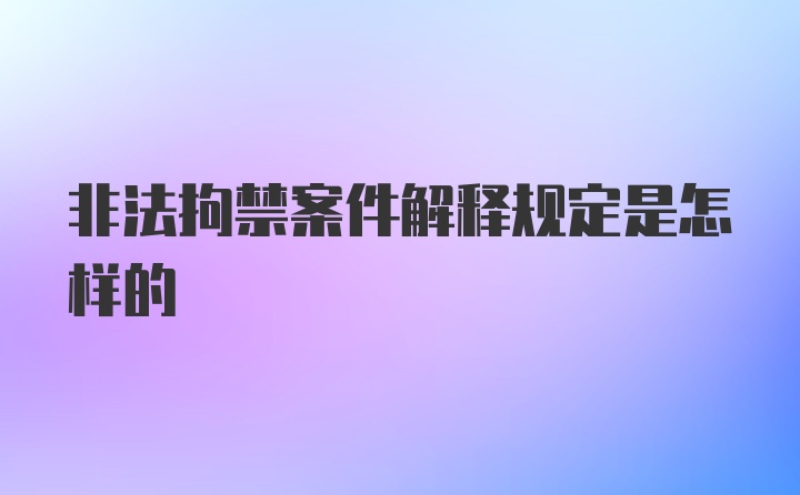 非法拘禁案件解释规定是怎样的