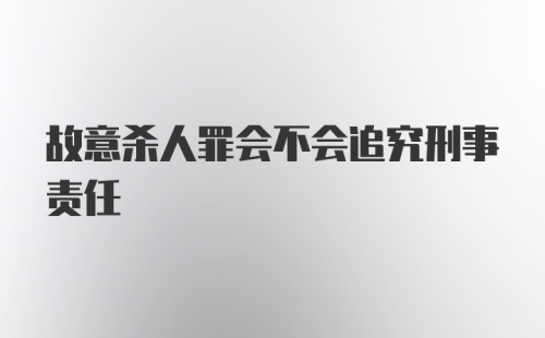 故意杀人罪会不会追究刑事责任