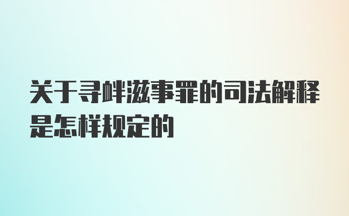 关于寻衅滋事罪的司法解释是怎样规定的