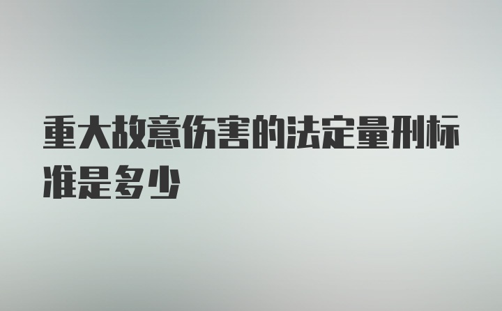 重大故意伤害的法定量刑标准是多少