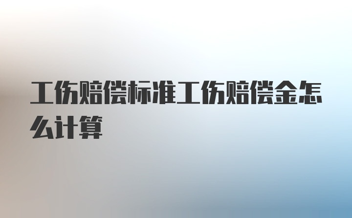 工伤赔偿标准工伤赔偿金怎么计算