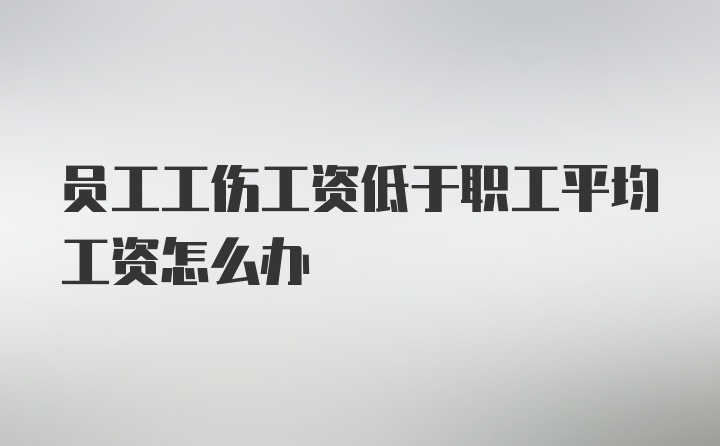 员工工伤工资低于职工平均工资怎么办