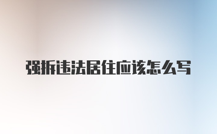 强拆违法居住应该怎么写