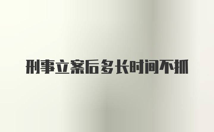 刑事立案后多长时间不抓