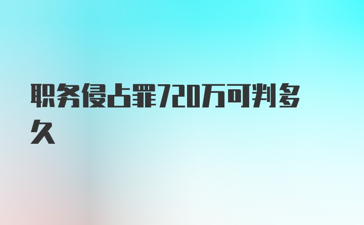 职务侵占罪720万可判多久