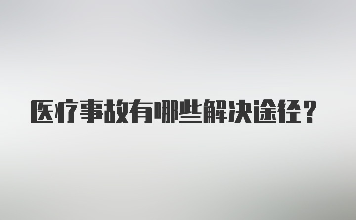 医疗事故有哪些解决途径？