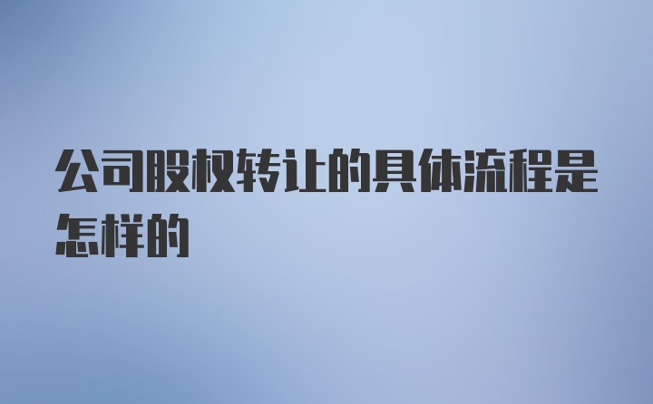 公司股权转让的具体流程是怎样的