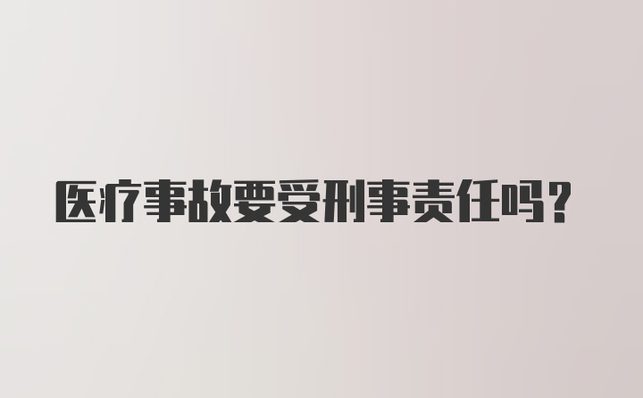 医疗事故要受刑事责任吗？