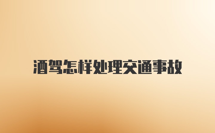 酒驾怎样处理交通事故