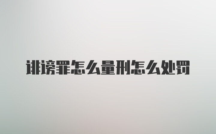 诽谤罪怎么量刑怎么处罚
