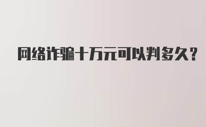 网络诈骗十万元可以判多久?