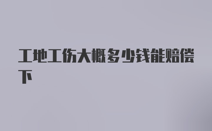 工地工伤大概多少钱能赔偿下