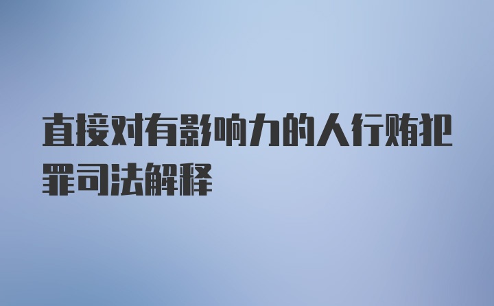 直接对有影响力的人行贿犯罪司法解释