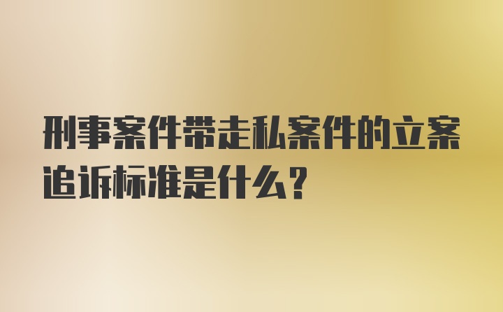 刑事案件带走私案件的立案追诉标准是什么？