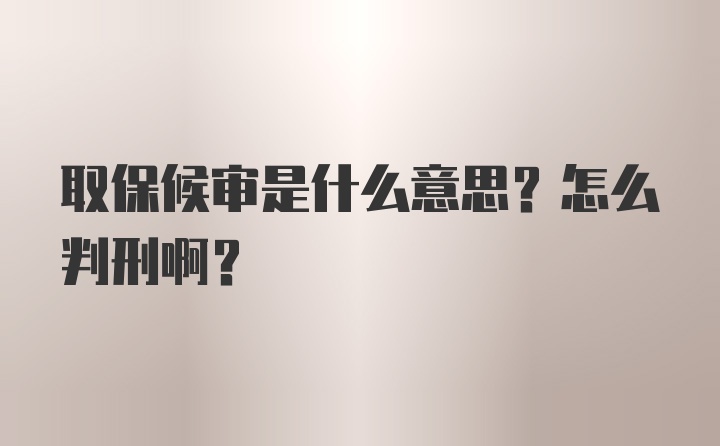 取保候审是什么意思?怎么判刑啊？