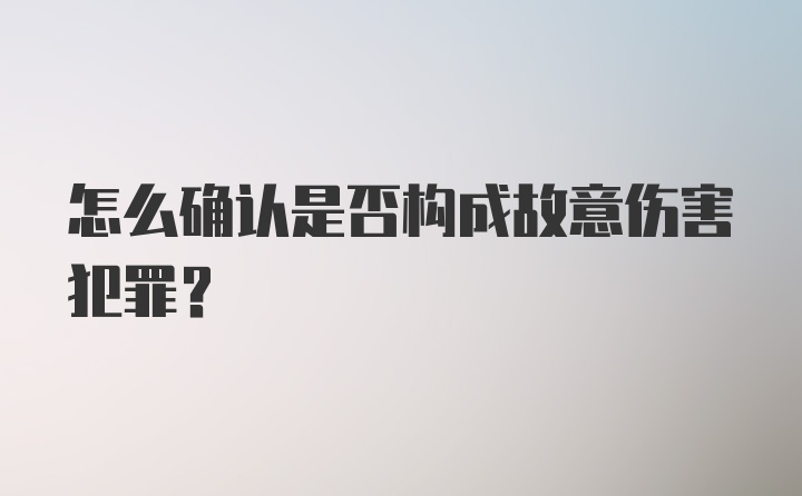 怎么确认是否构成故意伤害犯罪？