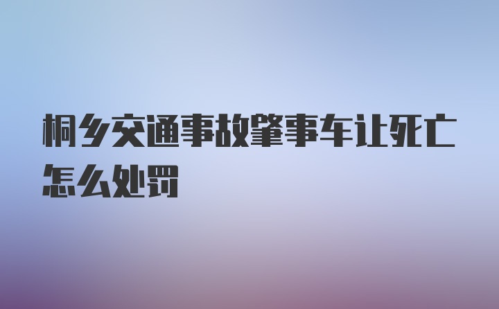 桐乡交通事故肇事车让死亡怎么处罚