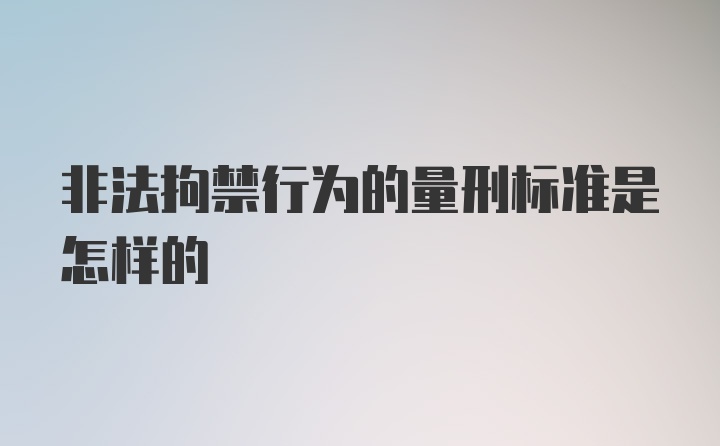 非法拘禁行为的量刑标准是怎样的