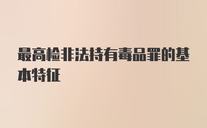 最高检非法持有毒品罪的基本特征